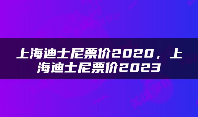 上海迪士尼票价2020，上海迪士尼票价2023