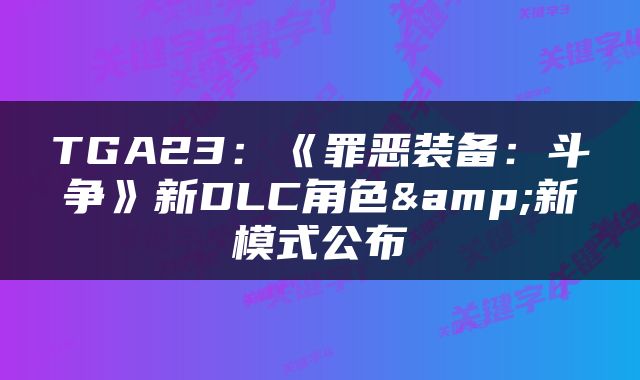 TGA23：《罪恶装备：斗争》新DLC角色&新模式公布