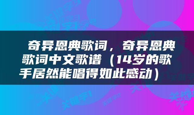  奇异恩典歌词，奇异恩典歌词中文歌谱（14岁的歌手居然能唱得如此感动） 