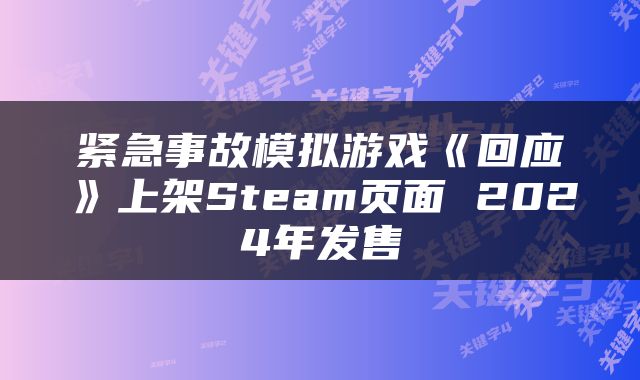 紧急事故模拟游戏《回应》上架Steam页面 2024年发售