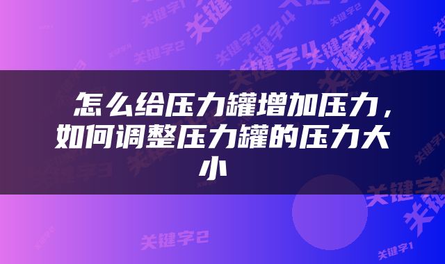  怎么给压力罐增加压力，如何调整压力罐的压力大小 