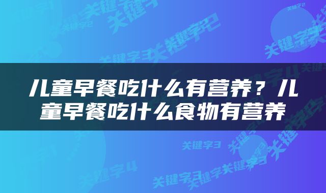 儿童早餐吃什么有营养？儿童早餐吃什么食物有营养