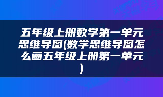 五年级上册数学第一单元思维导图(数学思维导图怎么画五年级上册第一单元)