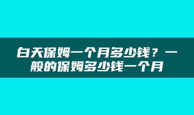 白天保姆一个月多少钱？一般的保姆多少钱一个月