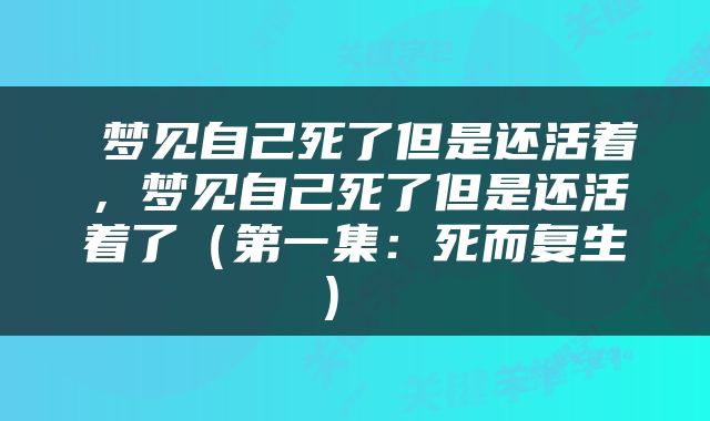  梦见自己死了但是还活着，梦见自己死了但是还活着了（第一集：死而复生） 