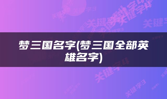 梦三国名字(梦三国全部英雄名字)