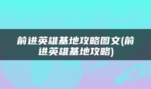 前进英雄基地攻略图文(前进英雄基地攻略)