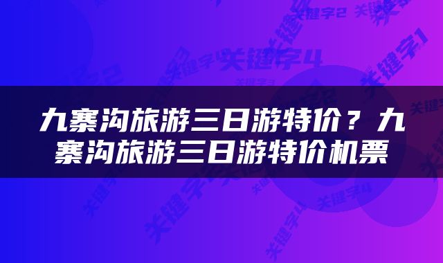 九寨沟旅游三日游特价？九寨沟旅游三日游特价机票