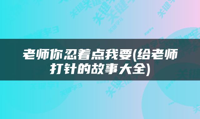 老师你忍着点我要(给老师打针的故事大全)