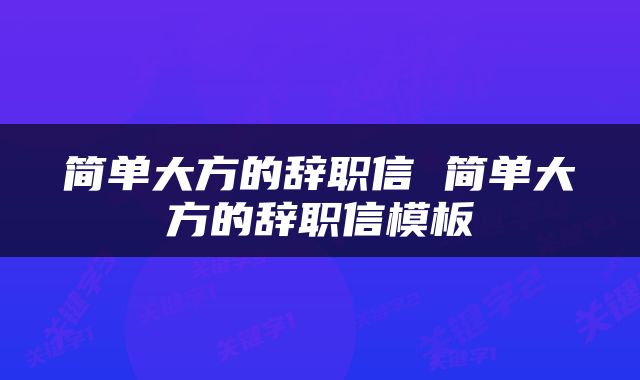 简单大方的辞职信 简单大方的辞职信模板