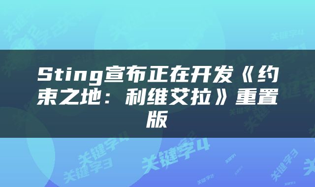 Sting宣布正在开发《约束之地:利维艾拉》重置版