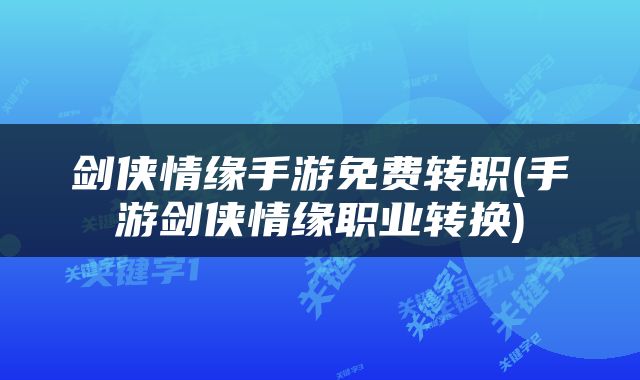剑侠情缘手游免费转职(手游剑侠情缘职业转换)