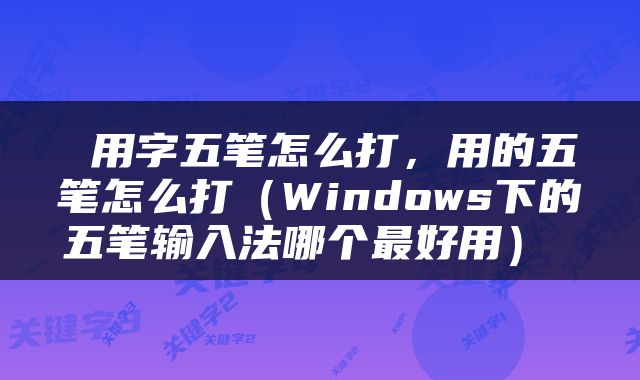  用字五笔怎么打，用的五笔怎么打（Windows下的五笔输入法哪个最好用） 