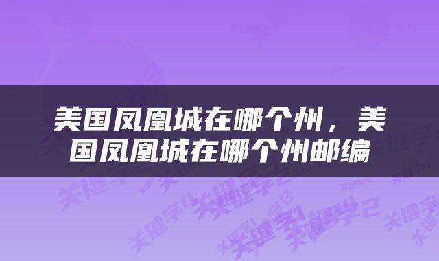 美国凤凰城在哪个州，美国凤凰城在哪个州邮编