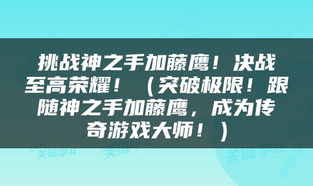 挑战神之手加藤鹰！决战至高荣耀！（突破极限！跟随神之手加藤鹰，成为传奇游戏大师！）