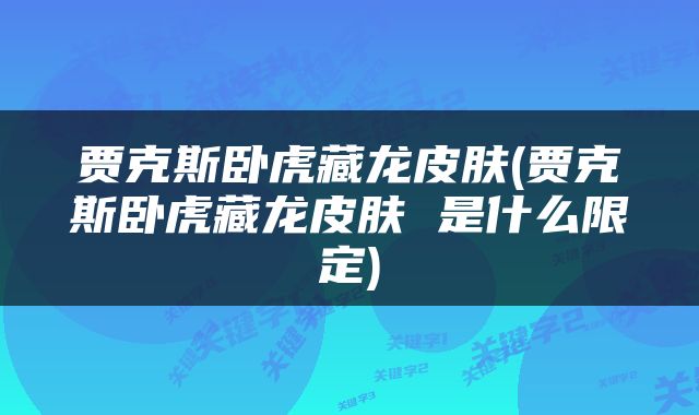 贾克斯卧虎藏龙皮肤(贾克斯卧虎藏龙皮肤 是什么限定)