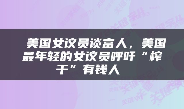 美国女议员谈富人，美国最年轻的女议员呼吁“榨干”有钱人 