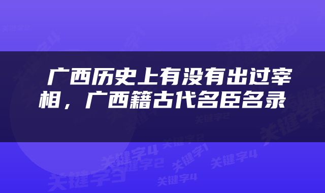  广西历史上有没有出过宰相，广西籍古代名臣名录 