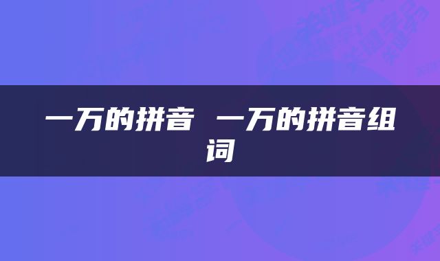 一万的拼音 一万的拼音组词