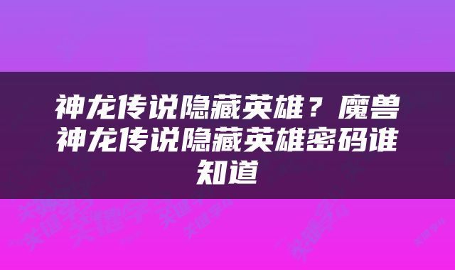 神龙传说隐藏英雄？魔兽神龙传说隐藏英雄密码谁知道
