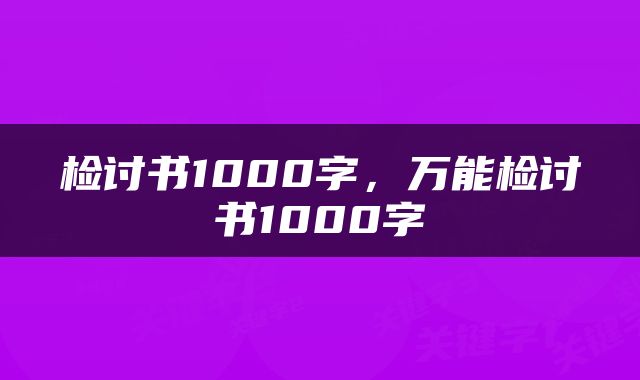 检讨书1000字，万能检讨书1000字