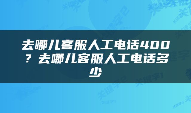 去哪儿客服人工电话400？去哪儿客服人工电话多少