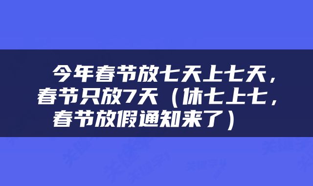 今年春节放七天上七天，春节只放7天（休七上七，春节放假通知来了） 