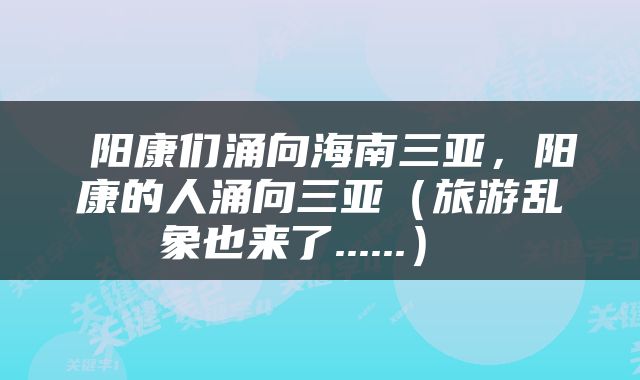  阳康们涌向海南三亚，阳康的人涌向三亚（旅游乱象也来了......） 