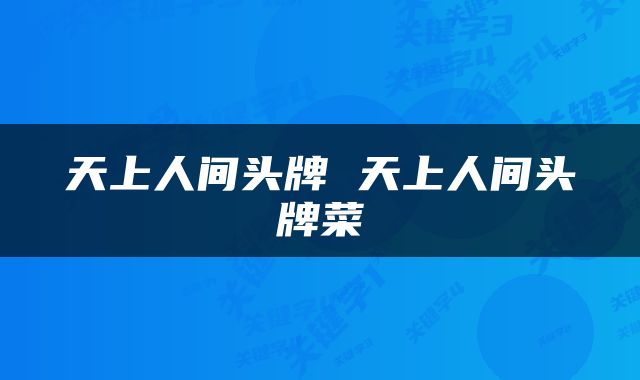 天上人间头牌 天上人间头牌菜