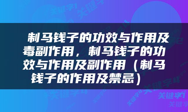  制马钱子的功效与作用及毒副作用，制马钱子的功效与作用及副作用（制马钱子的作用及禁忌） 