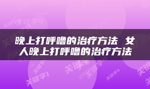 晚上打呼噜的治疗方法 女人晚上打呼噜的治疗方法