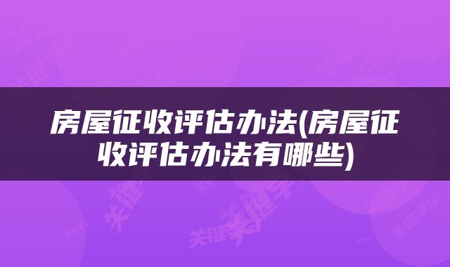 房屋征收评估办法(房屋征收评估办法有哪些)