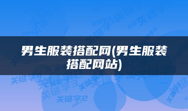 男生服装搭配网(男生服装搭配网站)