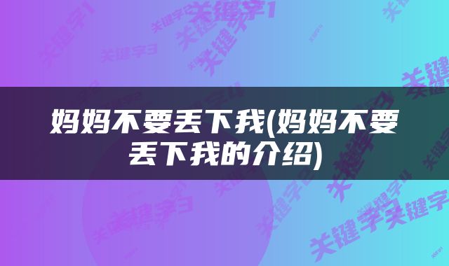 妈妈不要丢下我(妈妈不要丢下我的介绍)