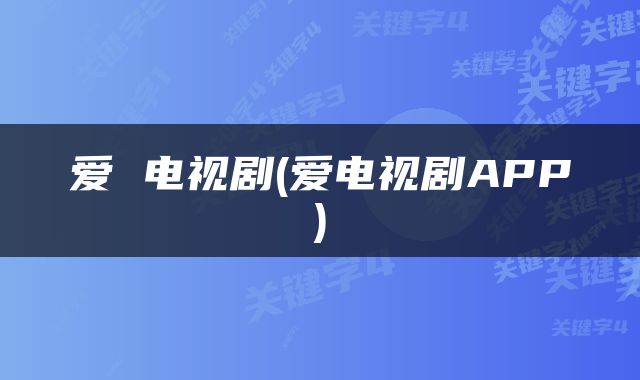 爱 电视剧(爱电视剧APP)