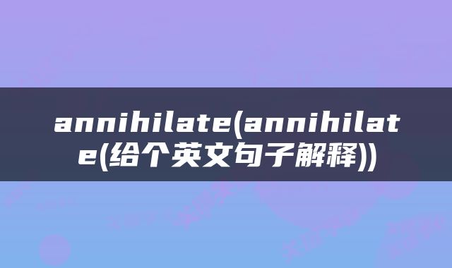 annihilate(annihilate(给个英文句子解释))