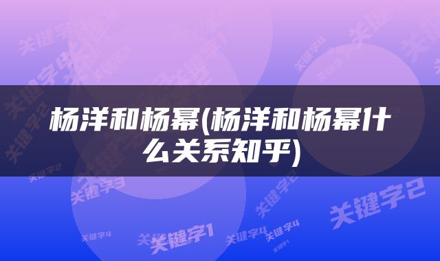 杨洋和杨幂(杨洋和杨幂什么关系知乎)