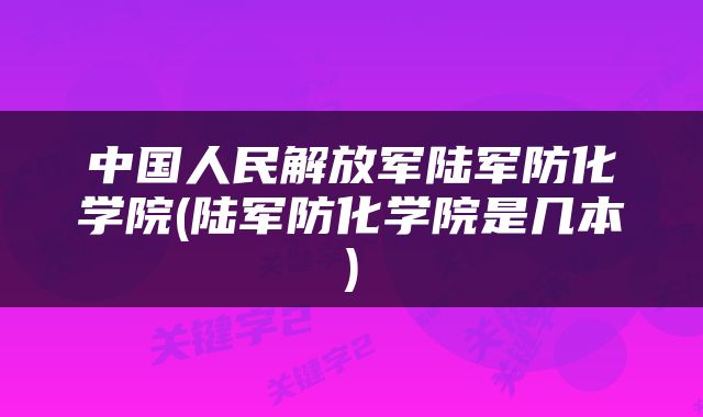 中国人民解放军陆军防化学院(陆军防化学院是几本)