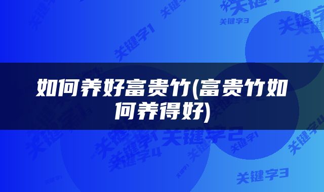如何养好富贵竹(富贵竹如何养得好)