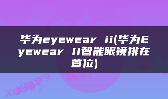 华为eyewear ii(华为Eyewear II智能眼镜排在首位)