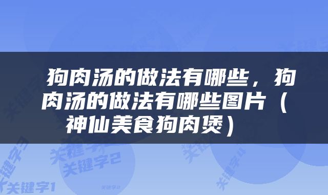  狗肉汤的做法有哪些，狗肉汤的做法有哪些图片（神仙美食狗肉煲） 