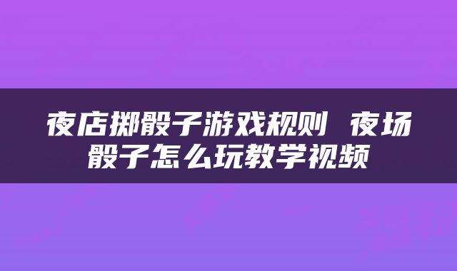 夜店掷骰子游戏规则 夜场骰子怎么玩教学视频