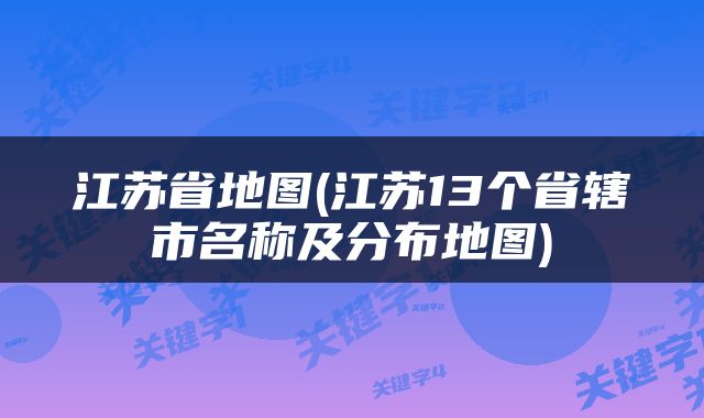 江苏省地图(江苏13个省辖市名称及分布地图)