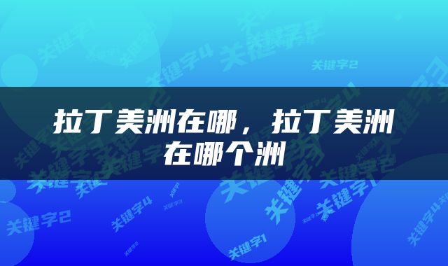 拉丁美洲在哪，拉丁美洲在哪个洲