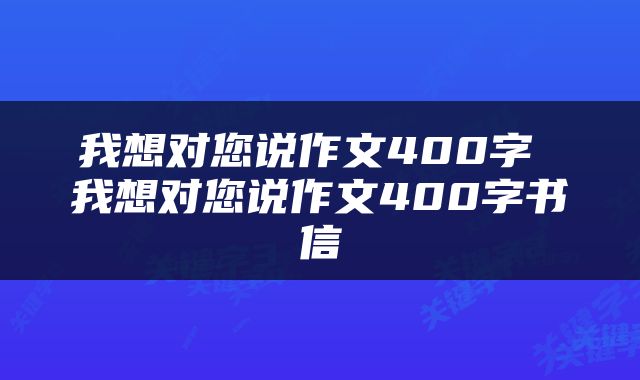 我想对您说作文400字 我想对您说作文400字书信