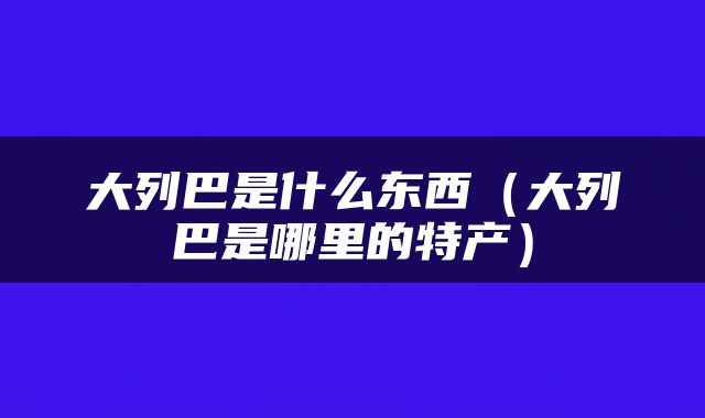 大列巴是什么东西（大列巴是哪里的特产）