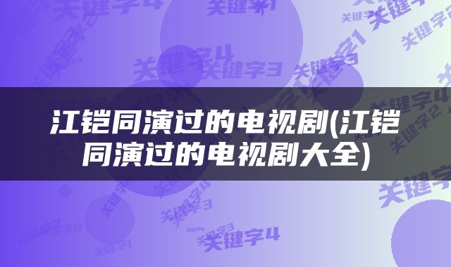 江铠同演过的电视剧(江铠同演过的电视剧大全)