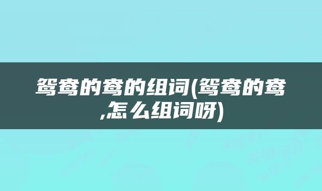 鸳鸯的鸯的组词(鸳鸯的鸯,怎么组词呀)