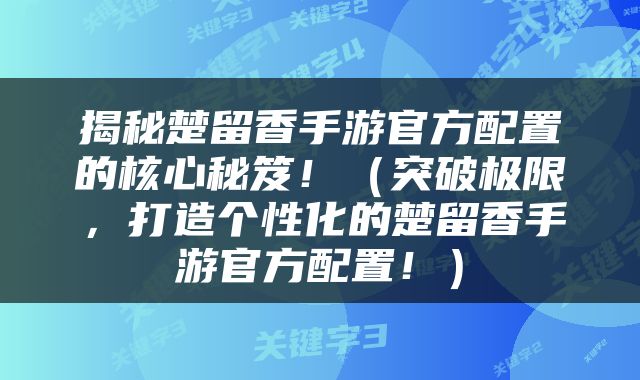揭秘楚留香手游官方配置的核心秘笈！（突破极限，打造个性化的楚留香手游官方配置！）
