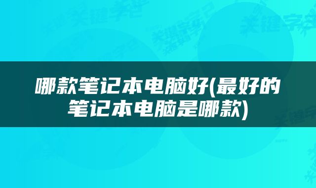 哪款笔记本电脑好(最好的笔记本电脑是哪款)